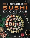 Einfaches Sushi-Kochbuch: Über 100 Originalrezepte, die Schritt für Schritt zeigen, wie man zu Hause köstliches Sushi zubereitet