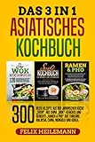Das 3 in 1 Asiatisches Kochbuch: 300 BESTE REZEPTE AUS DER JAPANISCHEN KÜCHE „SUSHI“, AUS CHINA „WOK“-GERICHTE UND GERICHTE „RAMEN & PHO“ AUS THAILAND, MALAYSIA, CHINA, MONGOLEI UND KOREA.